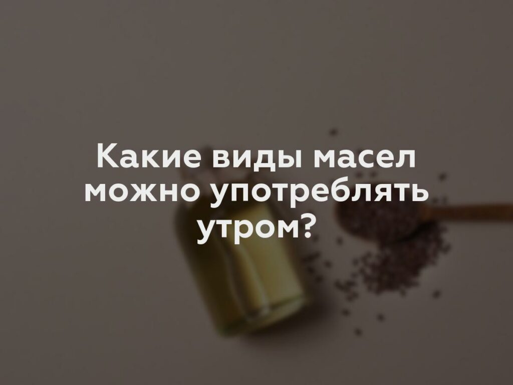 Какие виды масел можно употреблять утром?