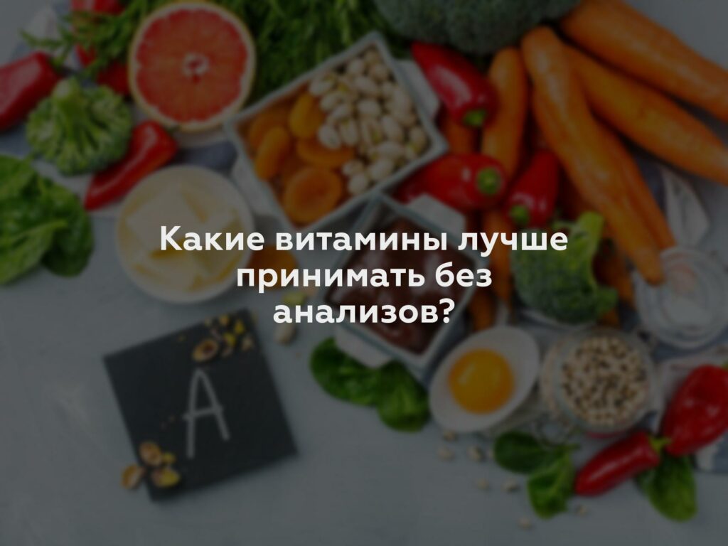 Какие витамины лучше принимать без анализов?