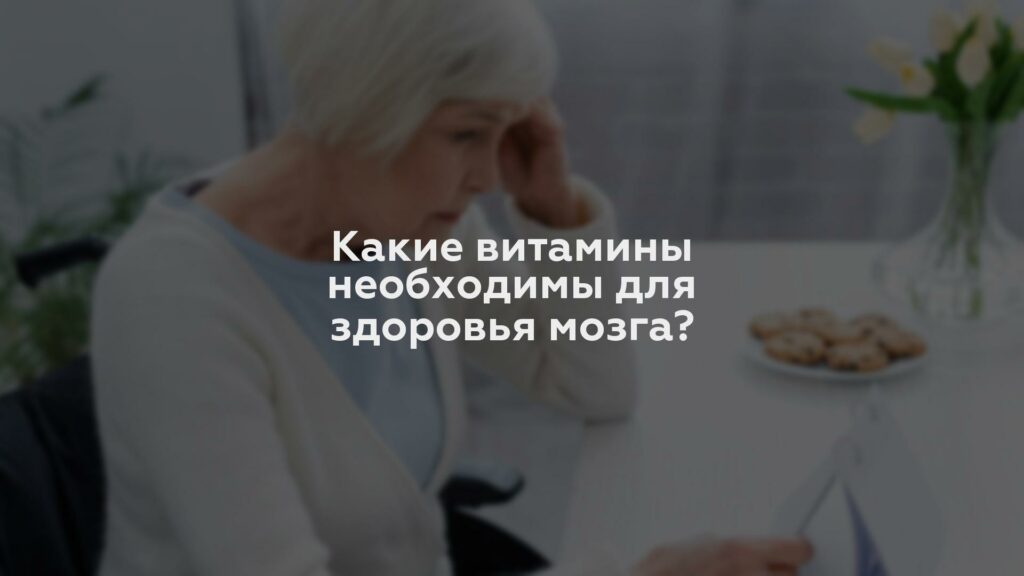 Какие витамины необходимы для здоровья мозга?