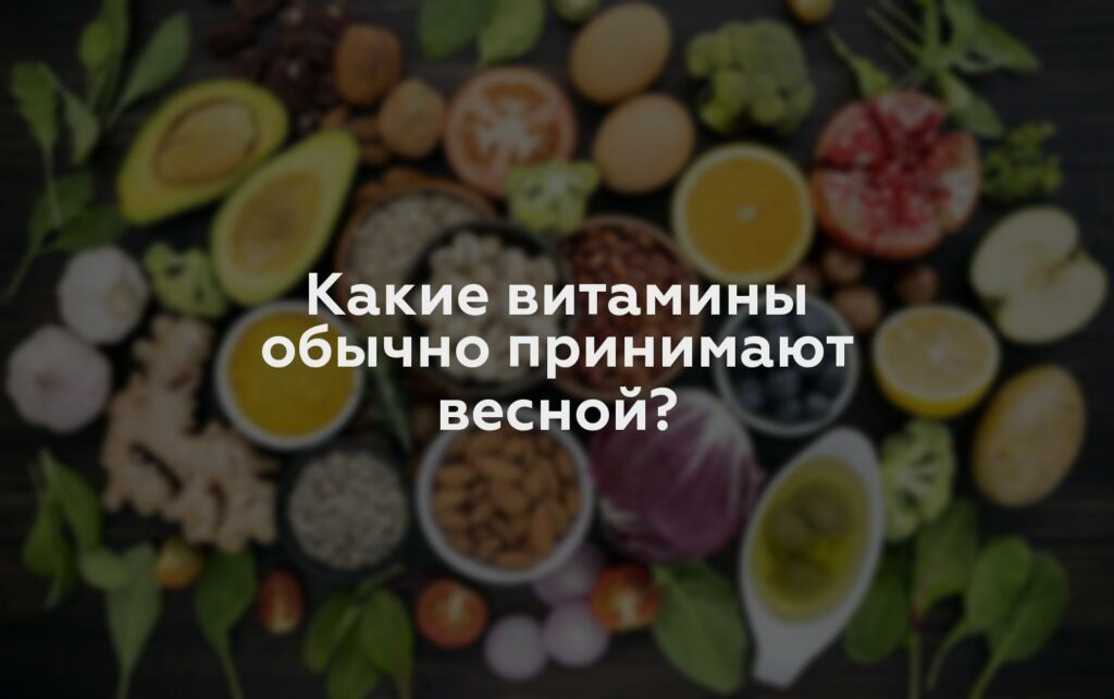 Какие витамины обычно принимают весной?