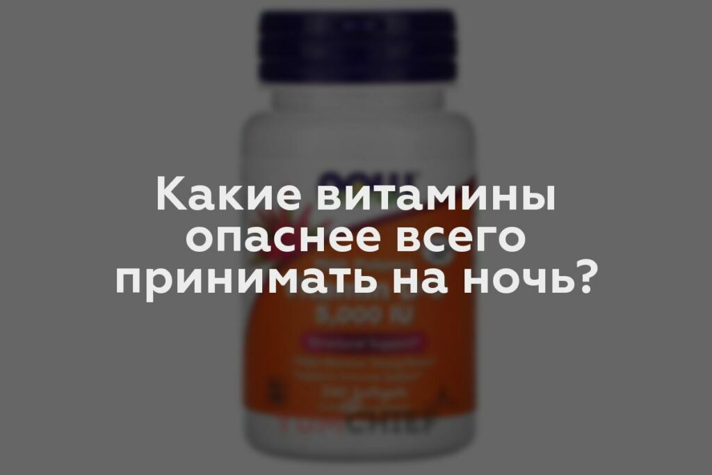 Какие витамины опаснее всего принимать на ночь?