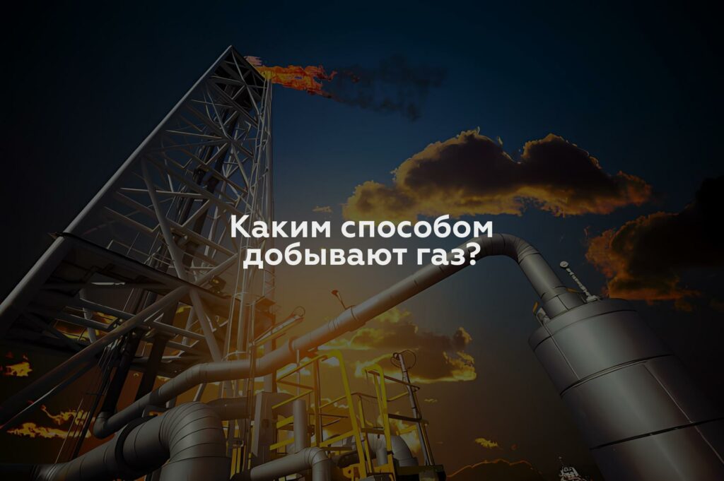 Каким способом добывают газ?