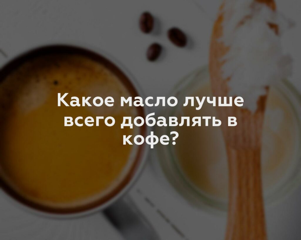 Какое масло лучше всего добавлять в кофе?