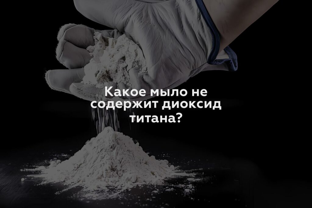 Какое мыло не содержит диоксид титана?