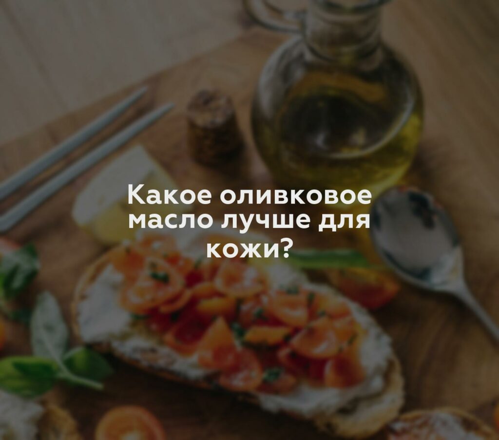 Какое оливковое масло лучше для кожи?