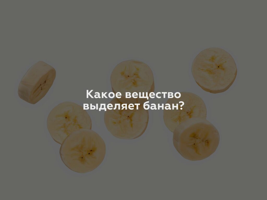 Какое вещество выделяет банан?