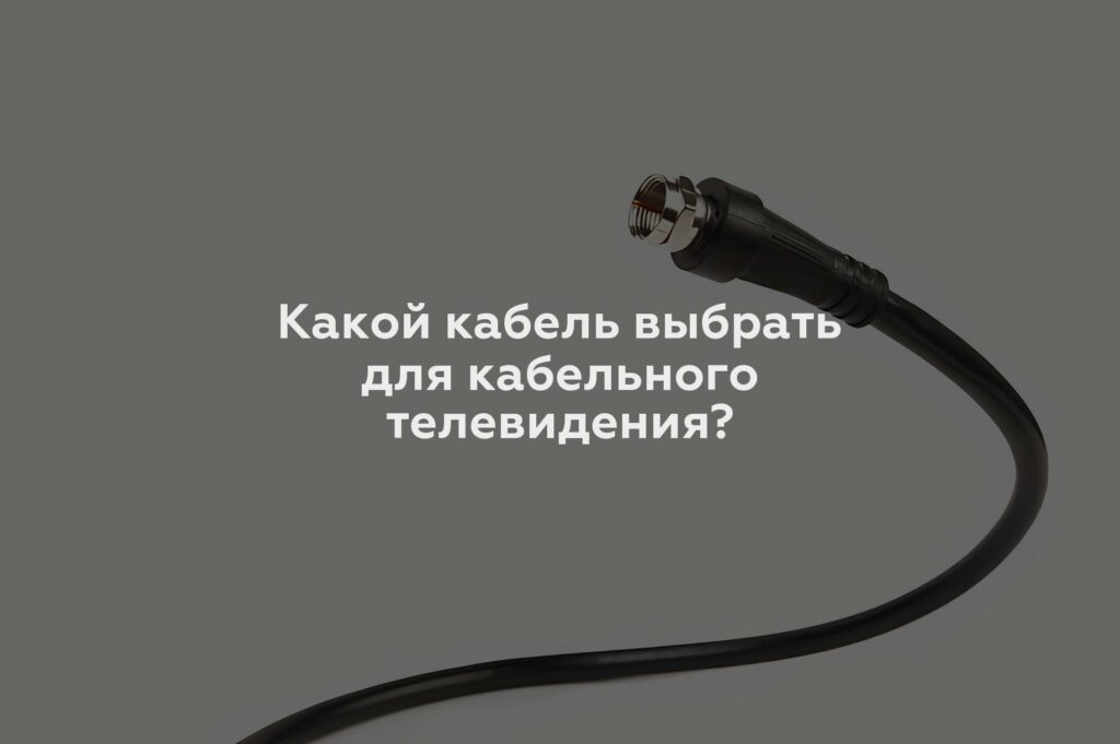 Какой кабель выбрать для кабельного телевидения?