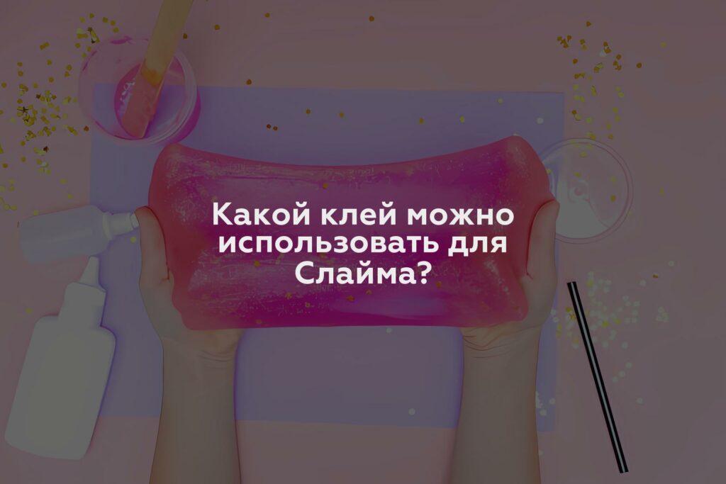 Какой клей можно использовать для Слайма?