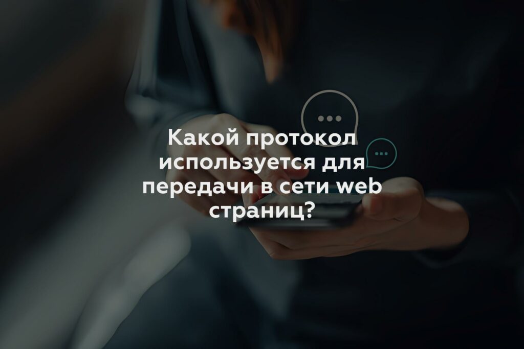 Какой протокол используется для передачи в сети web страниц?