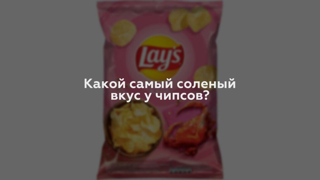 Какой самый соленый вкус у чипсов?