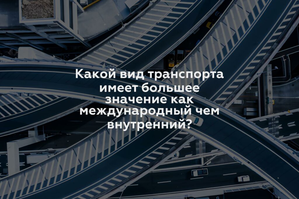 Какой вид транспорта имеет большее значение как международный чем внутренний?