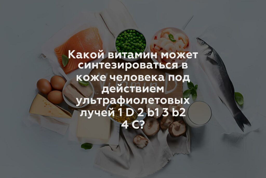 Какой витамин может синтезироваться в коже человека под действием ультрафиолетовых лучей 1 D 2 b1 3 b2 4 C?