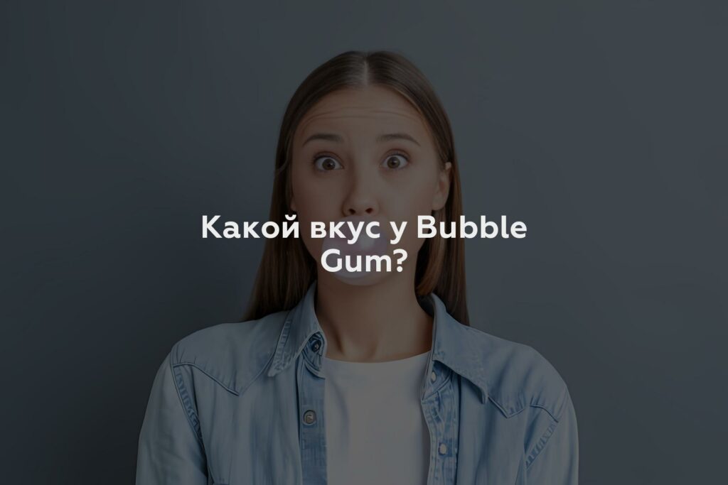 Какой вкус у Bubble Gum?