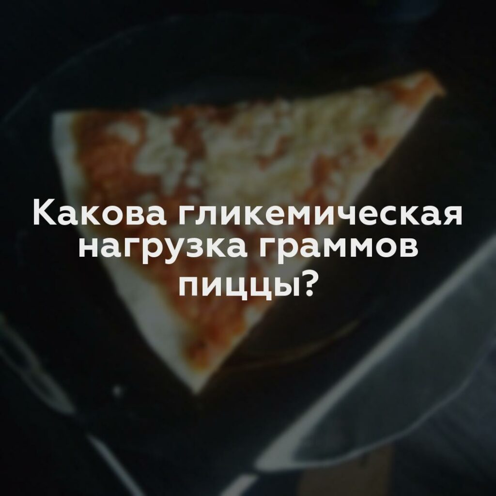 Какова гликемическая нагрузка граммов пиццы?