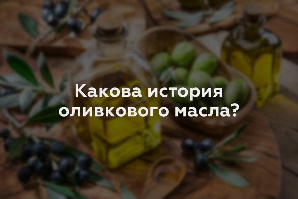 Какова история оливкового масла?