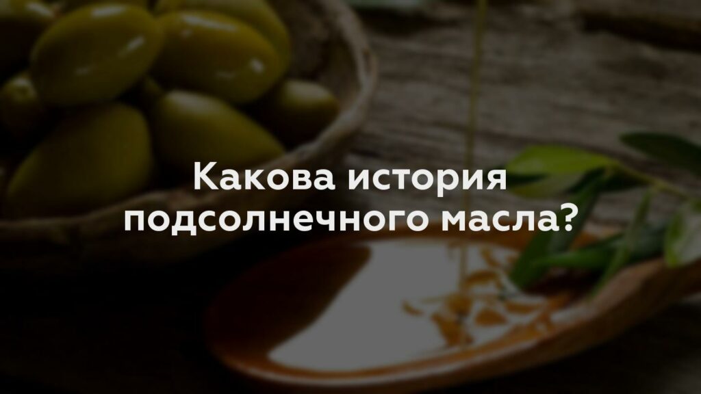 Какова история подсолнечного масла?