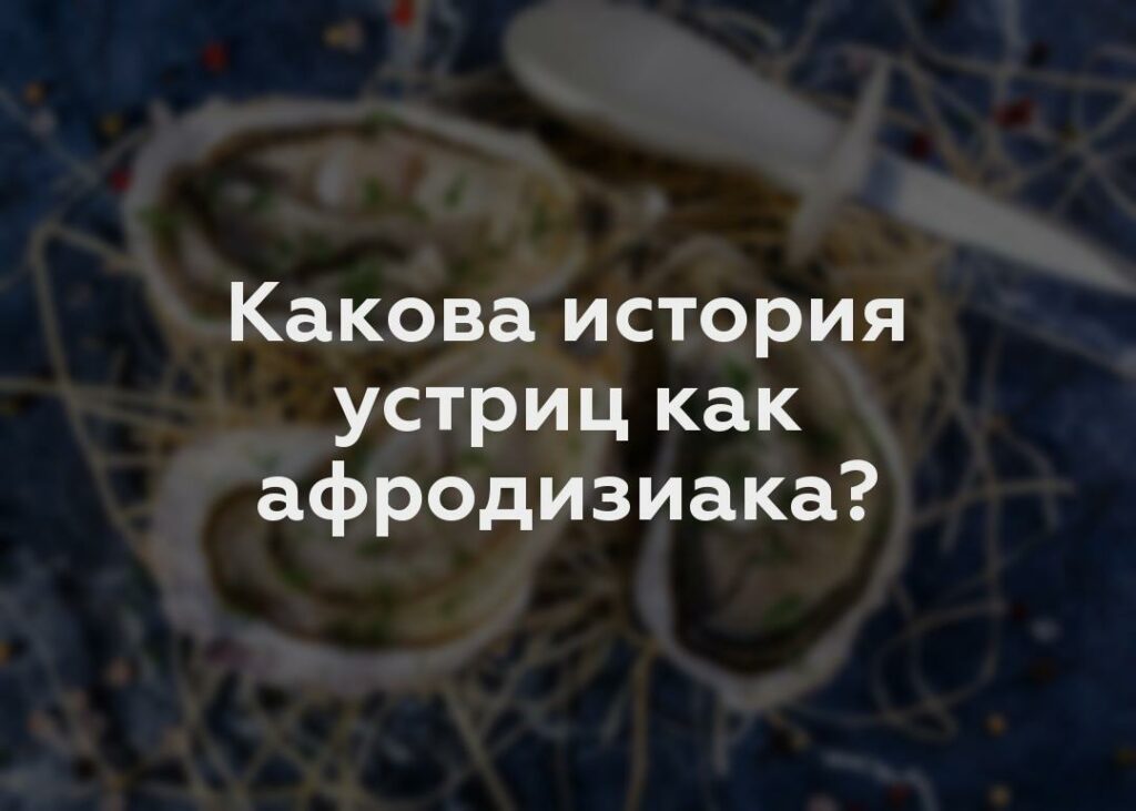 Какова история устриц как афродизиака?