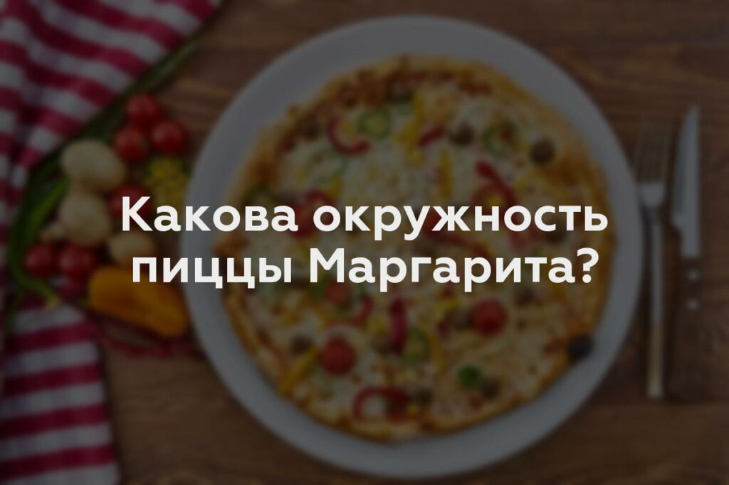 Какова окружность пиццы Маргарита?