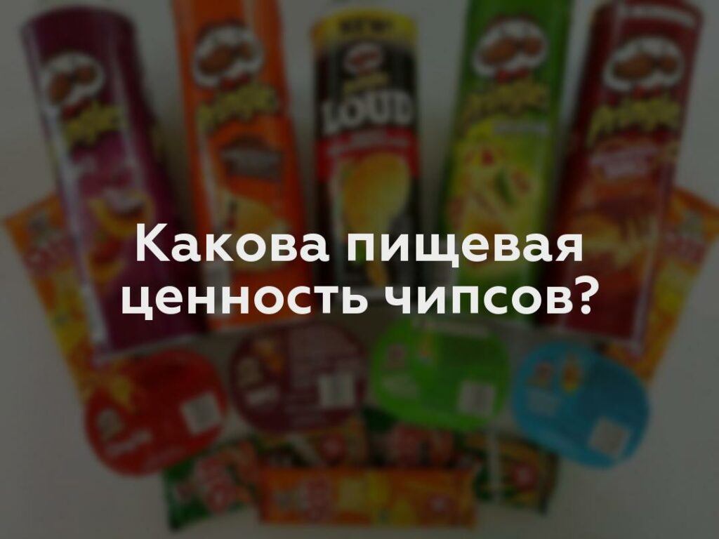 Какова пищевая ценность чипсов?