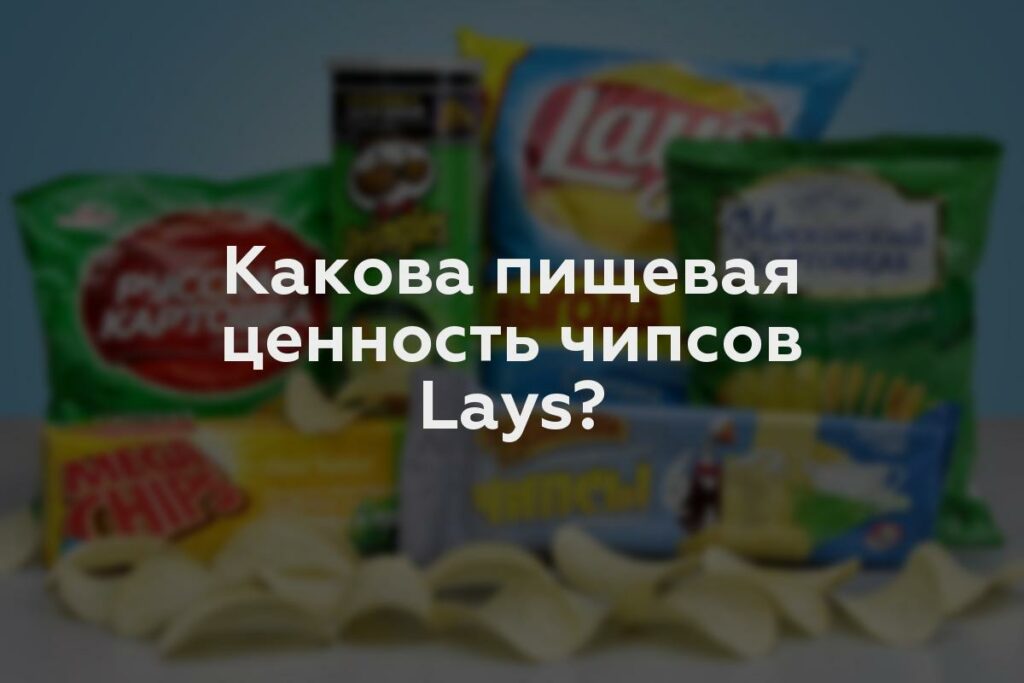 Какова пищевая ценность чипсов Lays?