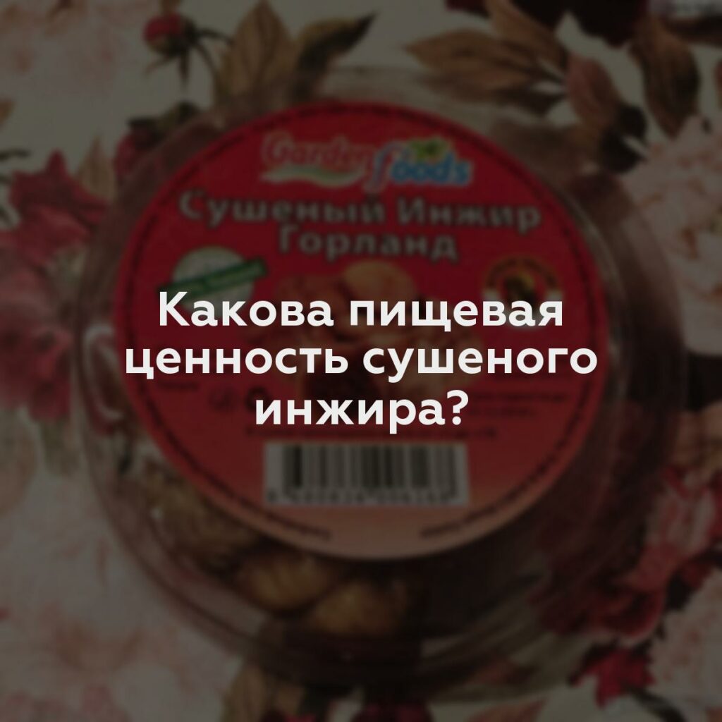 Какова пищевая ценность сушеного инжира?