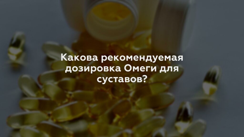 Какова рекомендуемая дозировка Омеги для суставов?