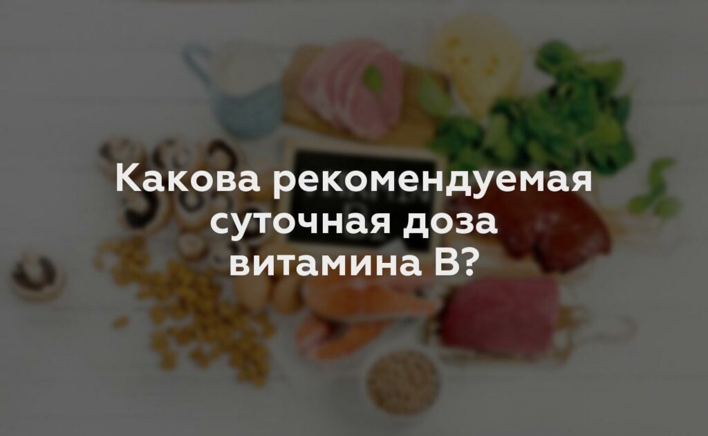 Какова рекомендуемая суточная доза витамина B?