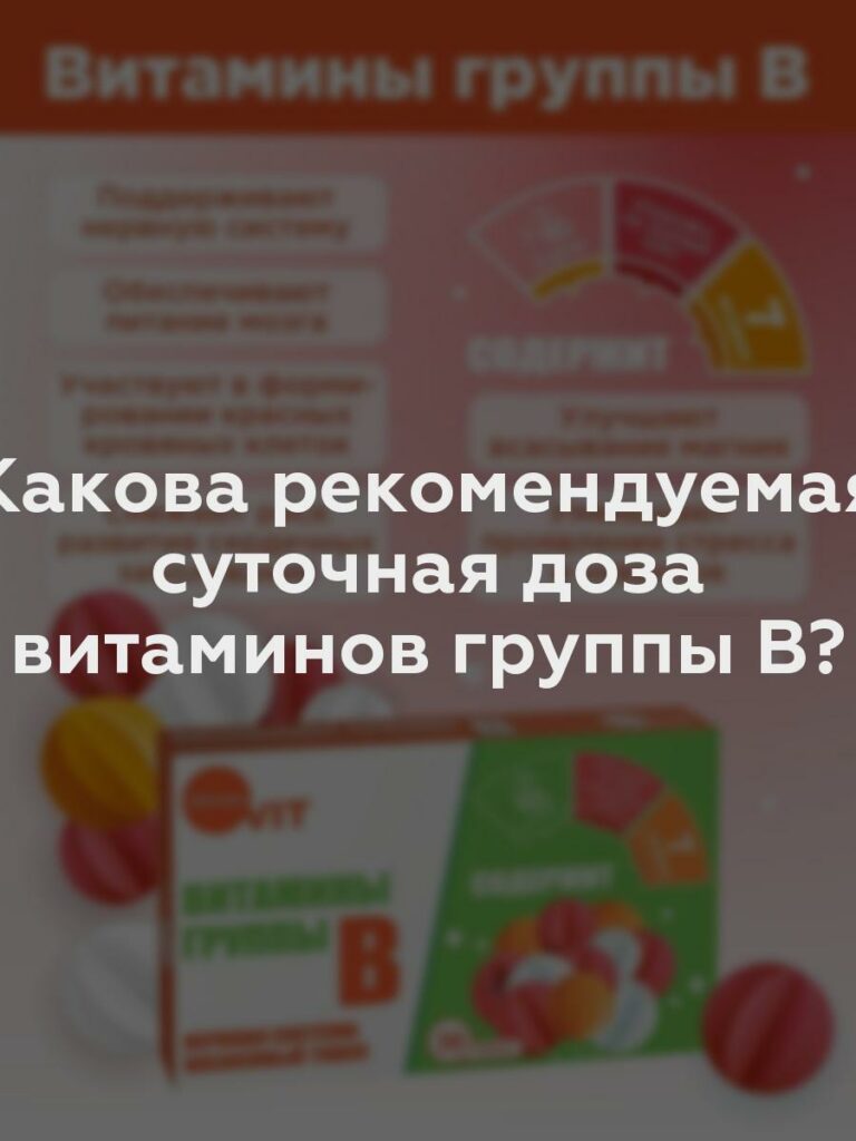 Какова рекомендуемая суточная доза витаминов группы В?