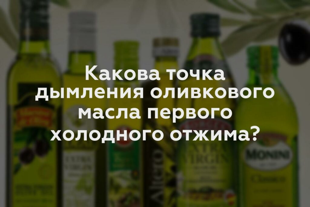 Какова точка дымления оливкового масла первого холодного отжима?