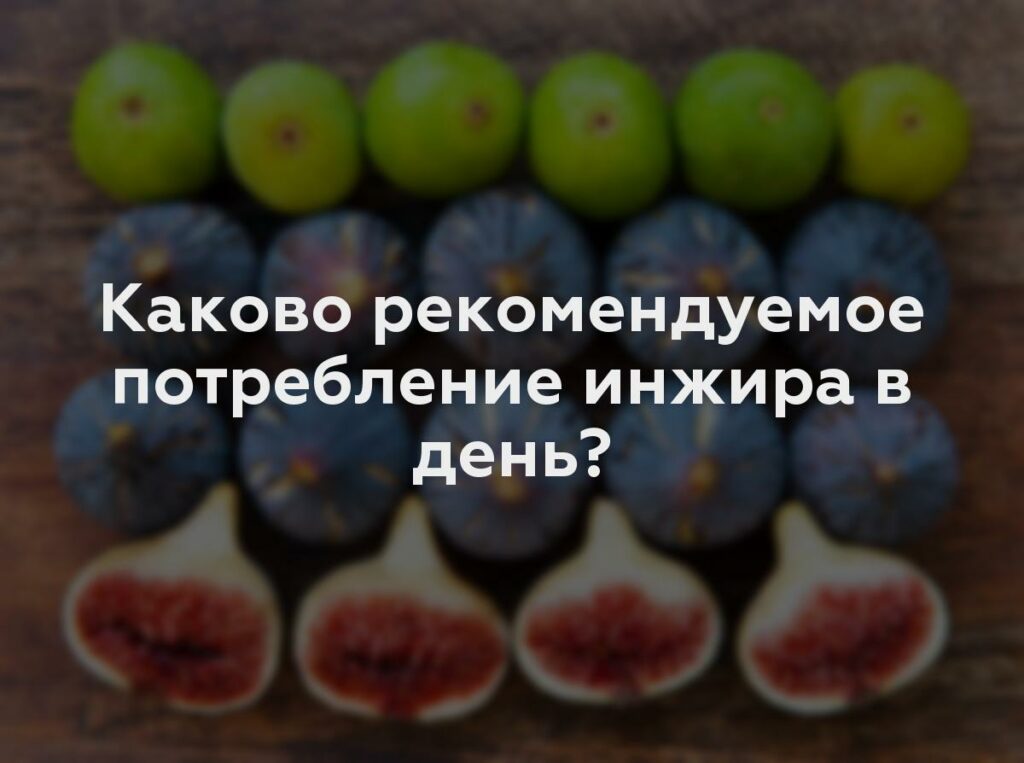 Каково рекомендуемое потребление инжира в день?