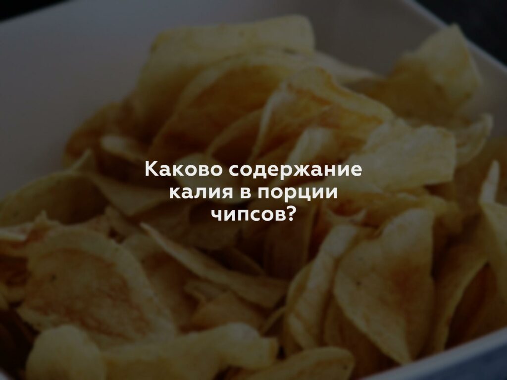 Каково содержание калия в порции чипсов?