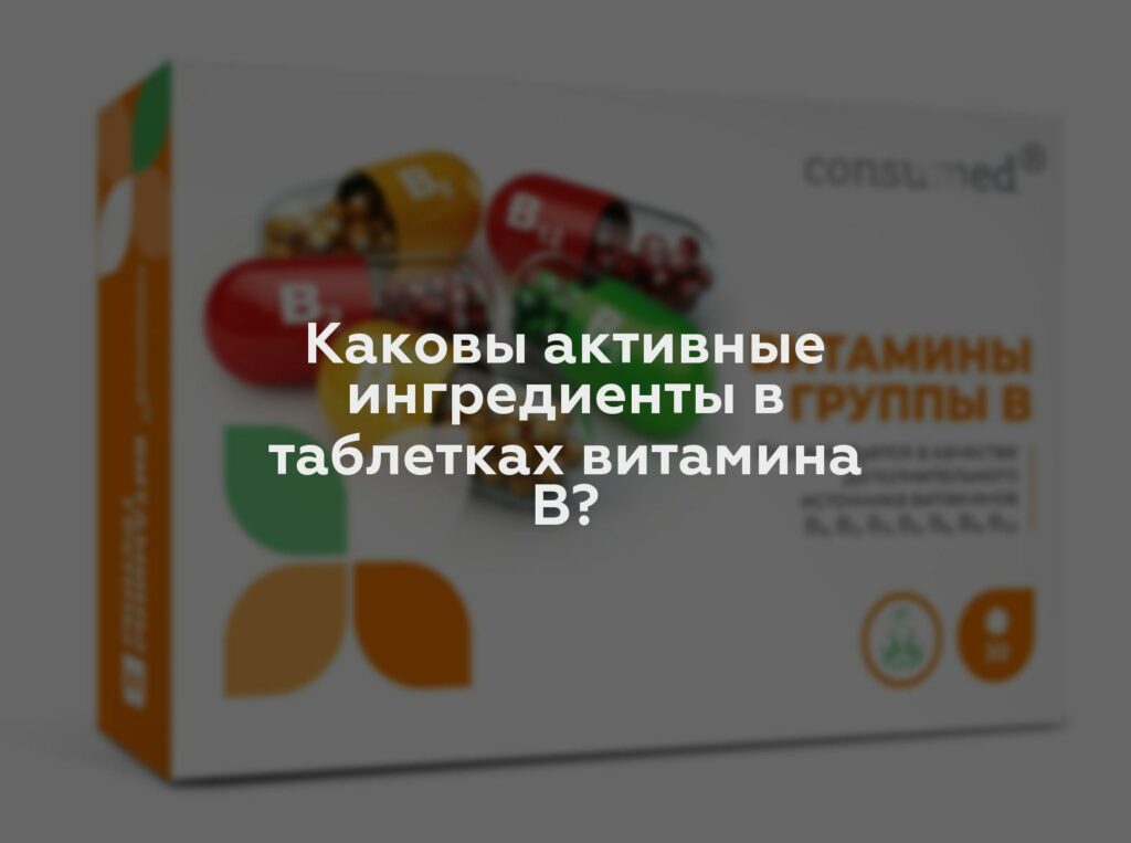 Каковы активные ингредиенты в таблетках витамина B?