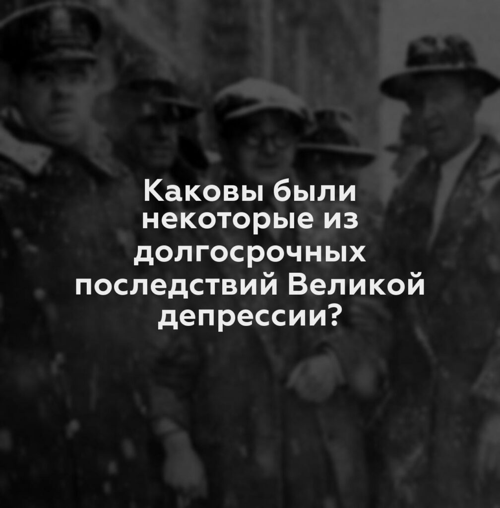 Каковы были некоторые из долгосрочных последствий Великой депрессии?