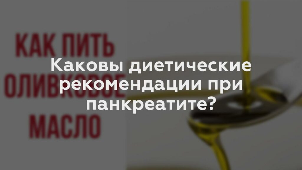 Каковы диетические рекомендации при панкреатите?