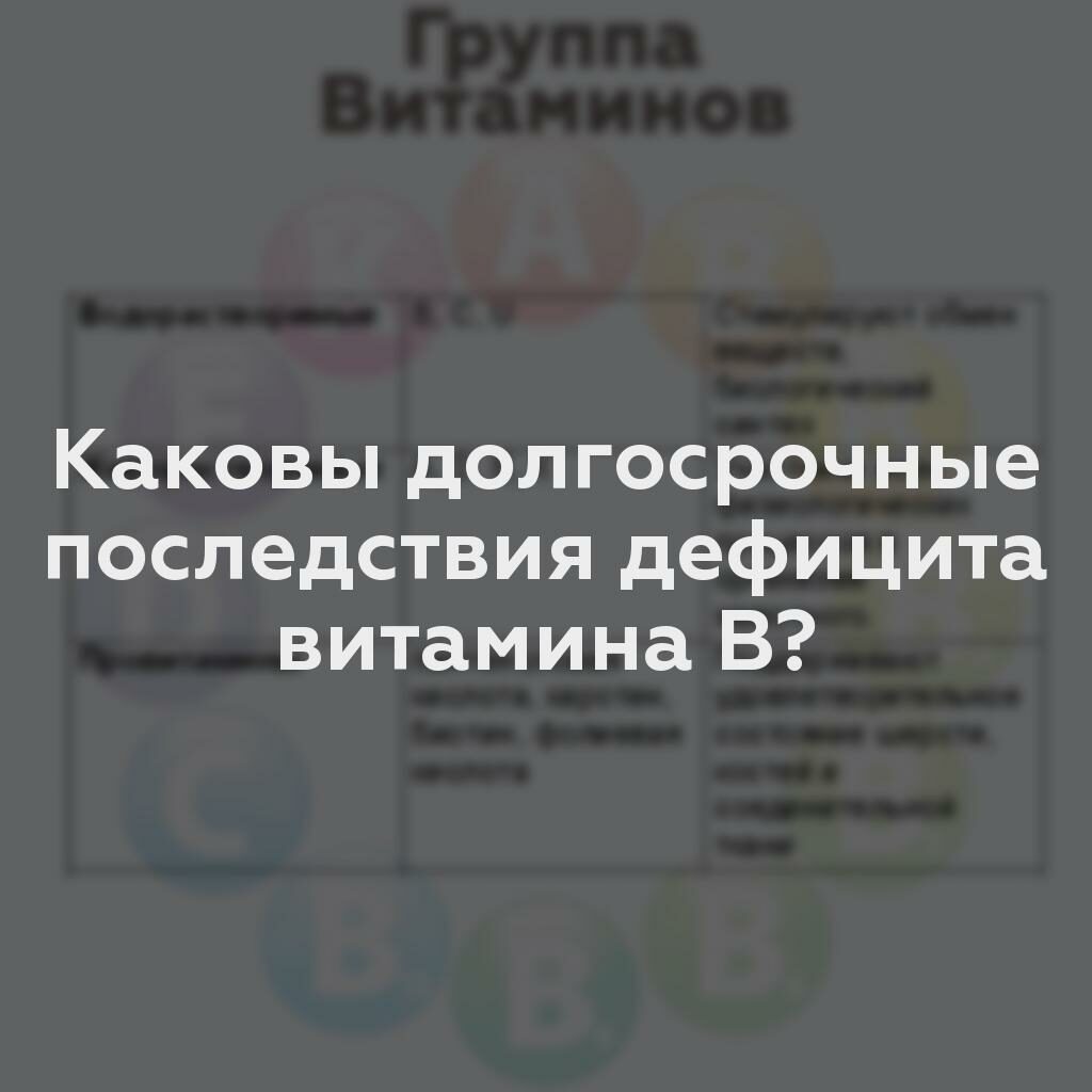 Каковы долгосрочные последствия дефицита витамина B?