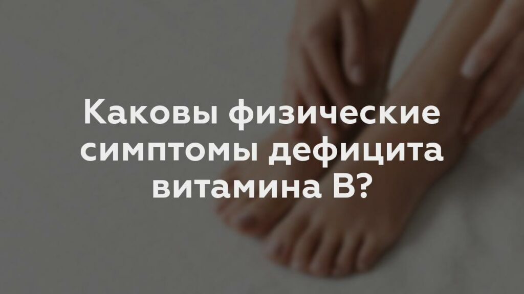 Каковы физические симптомы дефицита витамина B?