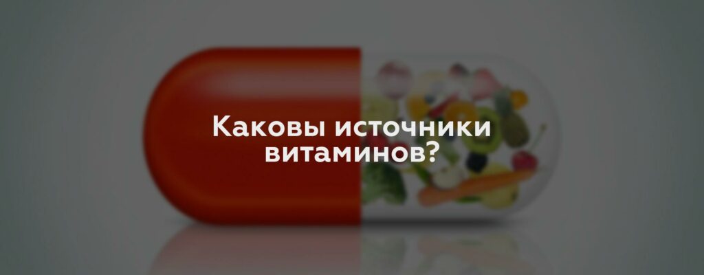 Каковы источники витаминов?