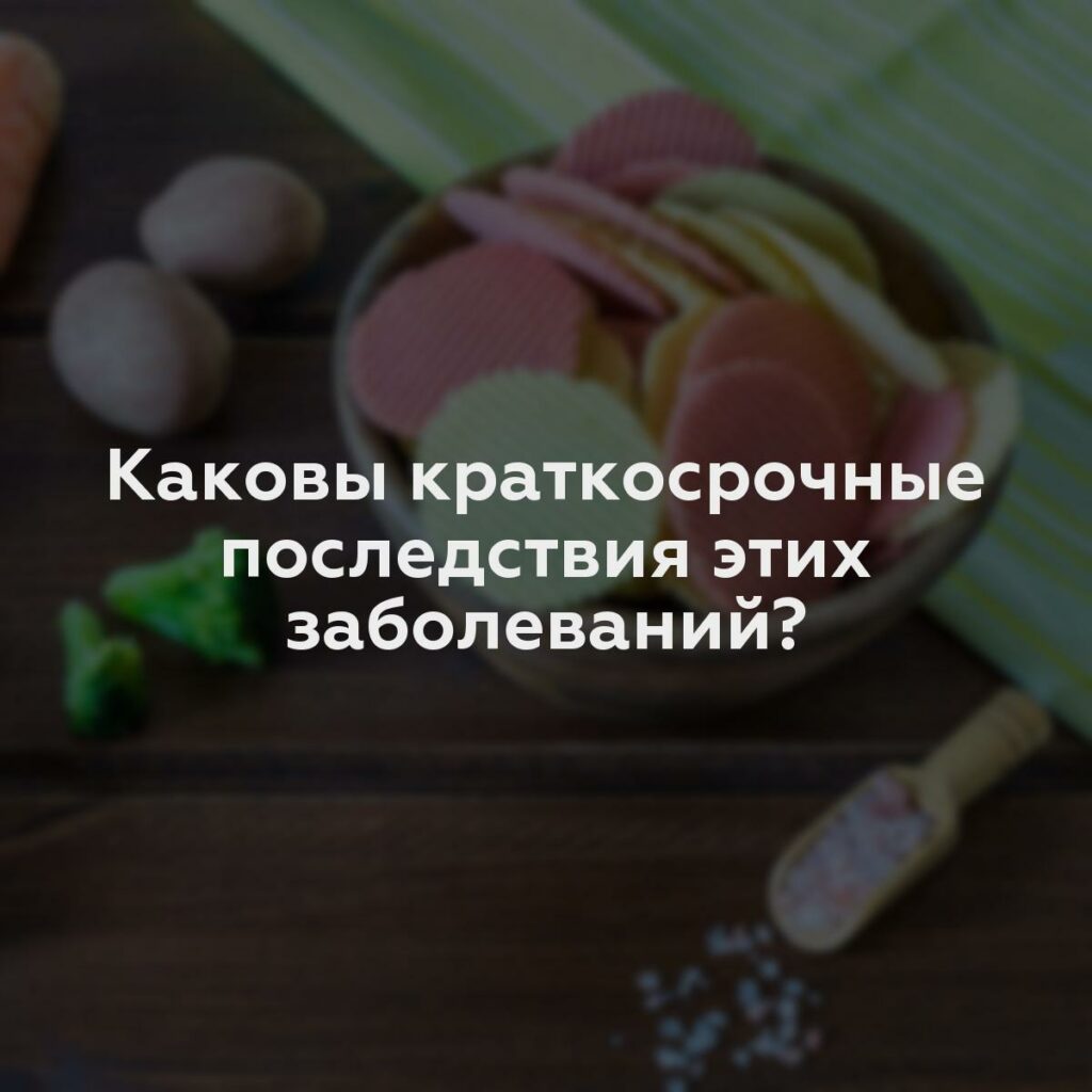 Каковы краткосрочные последствия этих заболеваний?