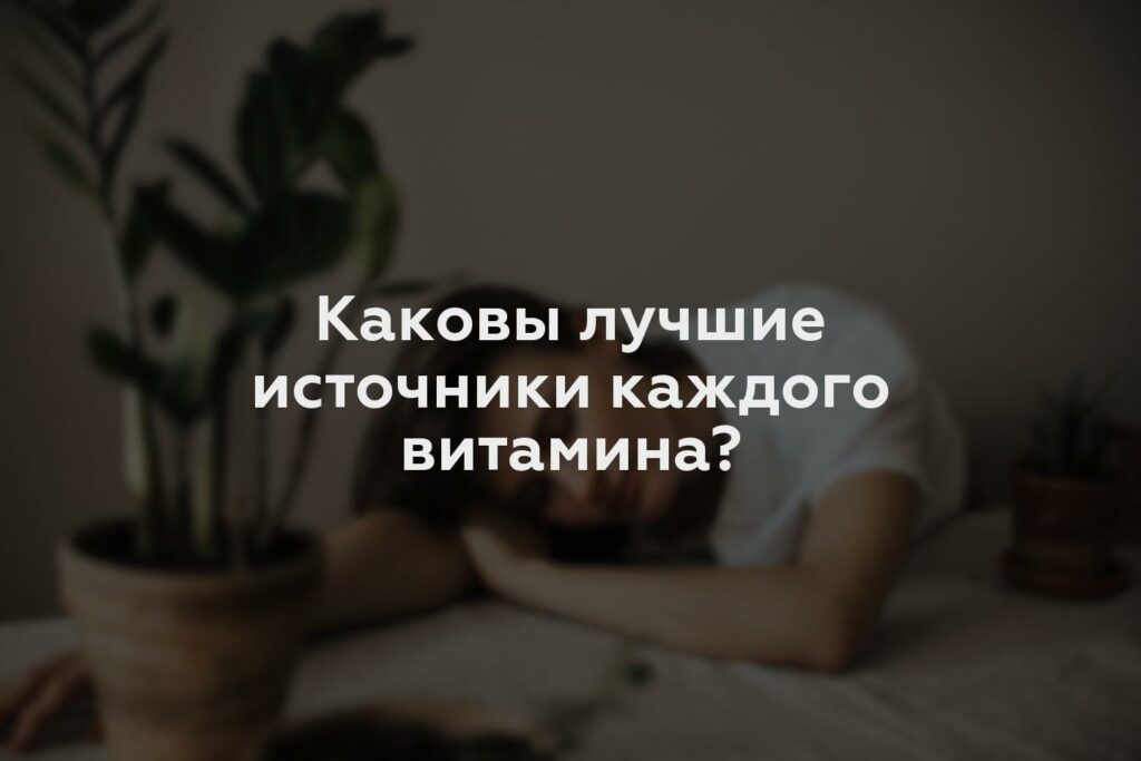 Каковы лучшие источники каждого витамина?