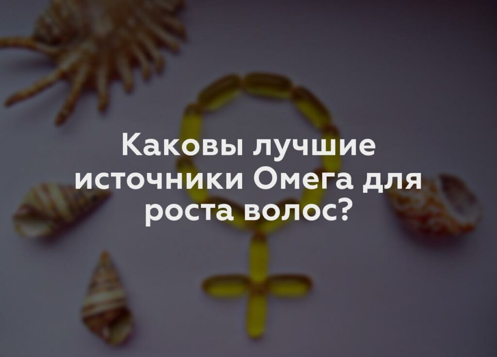 Каковы лучшие источники Омега для роста волос?