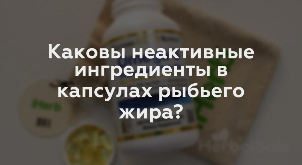 Каковы неактивные ингредиенты в капсулах рыбьего жира?