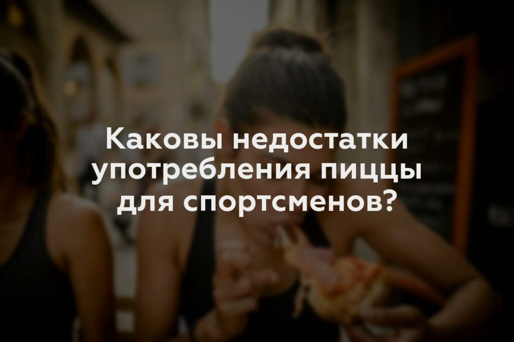 Каковы недостатки употребления пиццы для спортсменов?