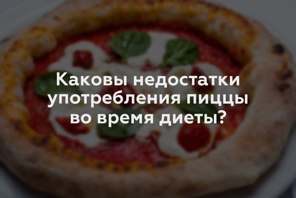 Каковы недостатки употребления пиццы во время диеты?