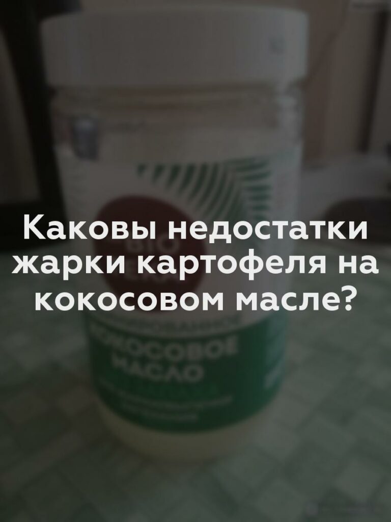 Каковы недостатки жарки картофеля на кокосовом масле?