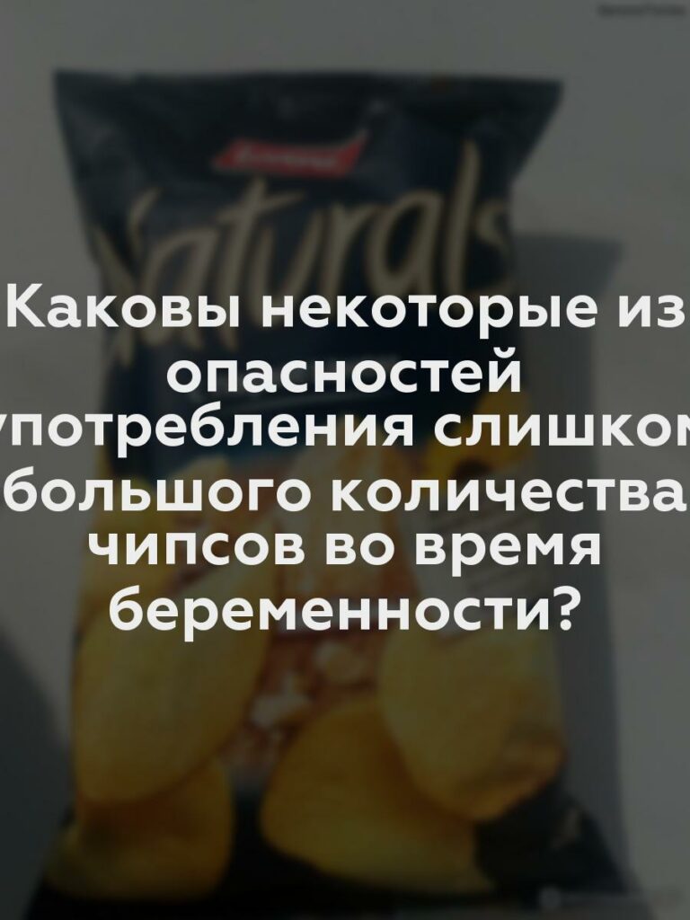 Каковы некоторые из опасностей употребления слишком большого количества чипсов во время беременности?