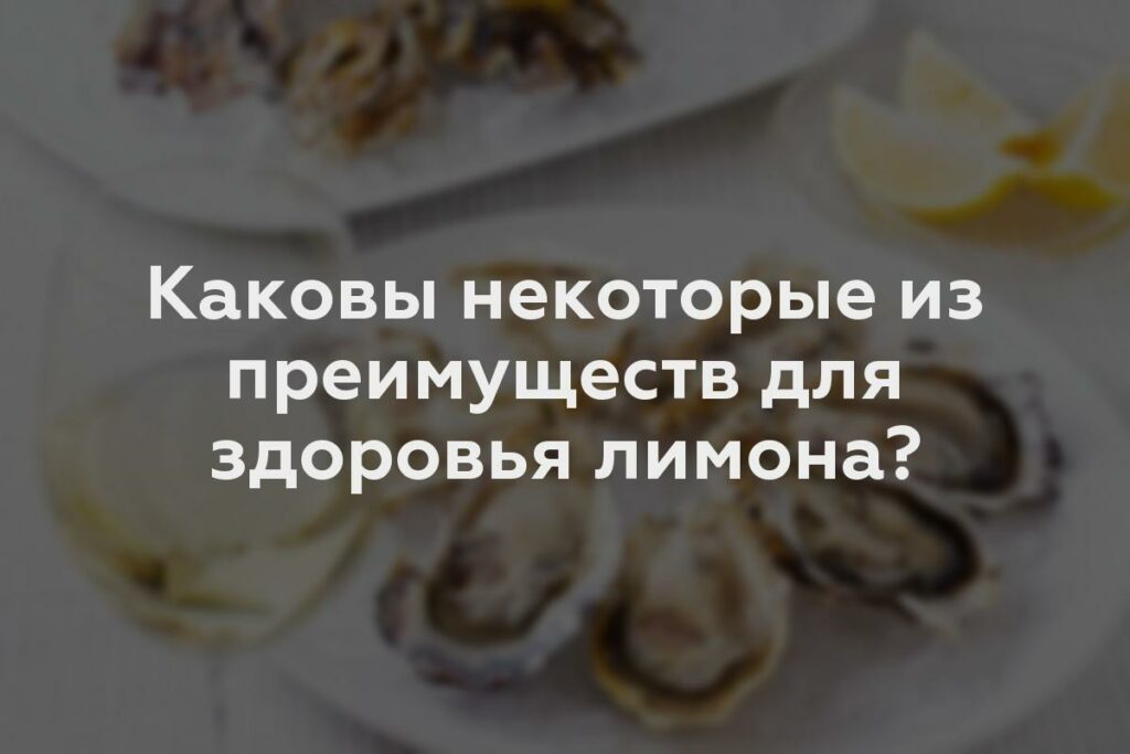 Каковы некоторые из преимуществ для здоровья лимона?