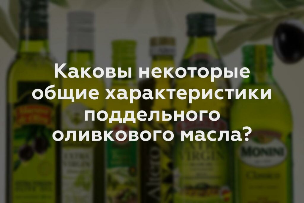 Каковы некоторые общие характеристики поддельного оливкового масла?