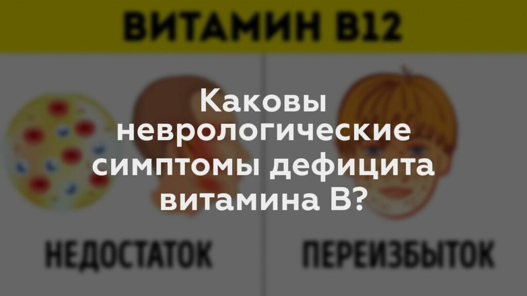 Каковы неврологические симптомы дефицита витамина B?