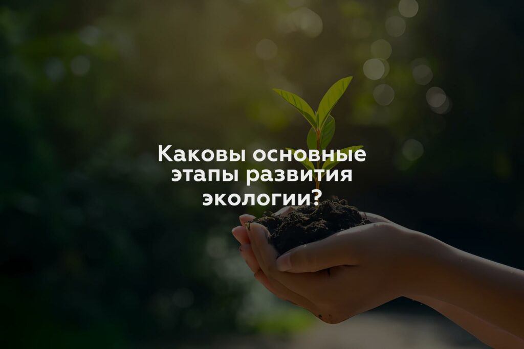 Каковы основные этапы развития экологии?