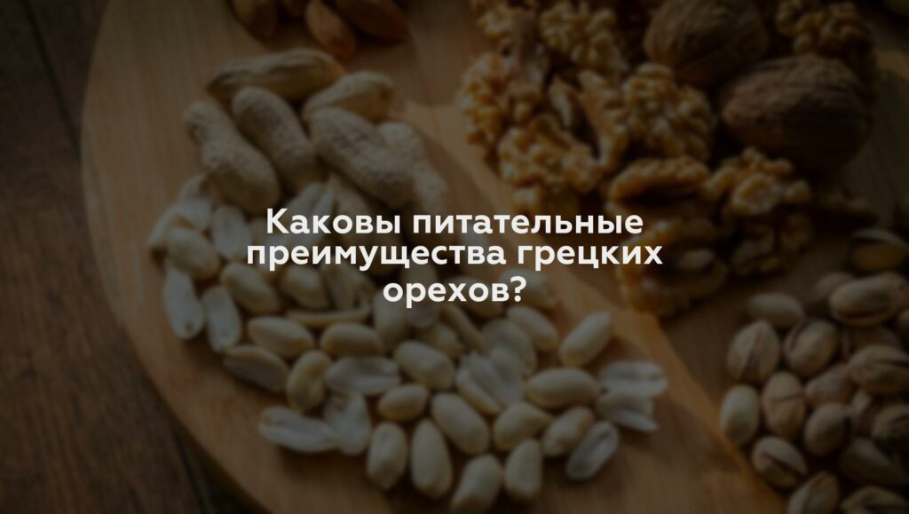 Каковы питательные преимущества грецких орехов?